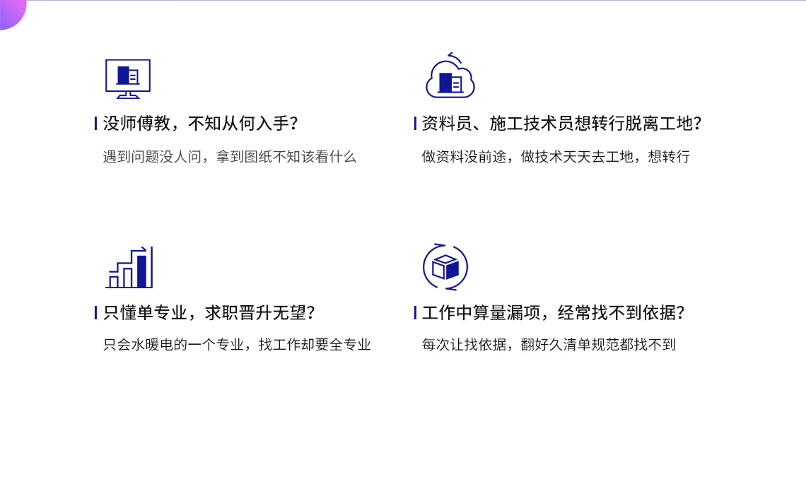 没师傅交，不知从何入手？ 资料员、施工技术员想转行脱离工地？ 只懂单专业，求职晋升受限？ 工作中算量漏项，经常找不到依据？ 